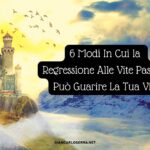 6 Modi In Cui la Regressione Alle Vite Passate Può Guarire La Tua Vita