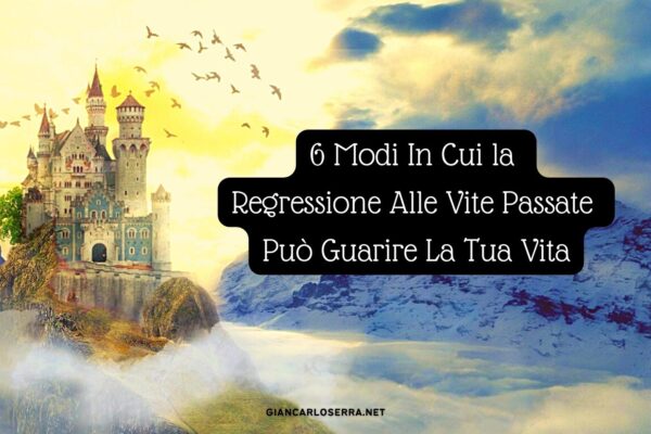 6 Modi In Cui la Regressione Alle Vite Passate Può Guarire La Tua Vita