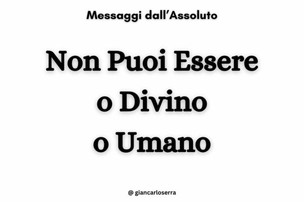 Non puoi essere o DIvino o Umano